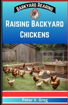 Raising Backyard Chickens: A Practical Handbook On Raising Happy Backyard Flock on a budget (Nutrition, Feeding, Healthcare And Caring For Your C