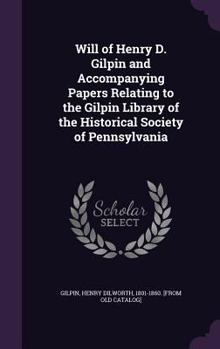 Hardcover Will of Henry D. Gilpin and Accompanying Papers Relating to the Gilpin Library of the Historical Society of Pennsylvania Book