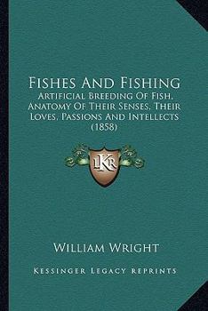 Paperback Fishes And Fishing: Artificial Breeding Of Fish, Anatomy Of Their Senses, Their Loves, Passions And Intellects (1858) Book