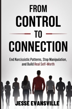 From Control to Connection: End Narcissistic Patterns, Stop Manipulation, and Build Real Self-Worth