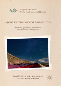 Arctic Environmental Modernities: From the Age of Polar Exploration to the Era of the Anthropocene