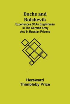 Boche and Bolshevik: Experiences of an Englishman in the German Army and in Russian Prisons
