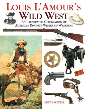The Wild, Wild West Of Louis L'amour: The Illustrated Guide To Cowboys, Indians, Gunslingers, Outlaws And Texas Rangers