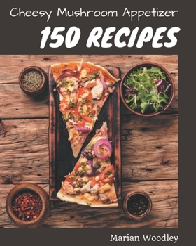 Paperback 150 Cheesy Mushroom Appetizer Recipes: A Cheesy Mushroom Appetizer Cookbook You Will Love Book