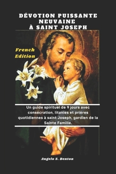 DÉVOTION PUISSANTE NEUVAINE À SAINT JOSEPH: Un guide spirituel de 9 jours avec consécration, litanies et prières quotidiennes à saint Joseph, gardien de la Sainte Famille. (French Edition)