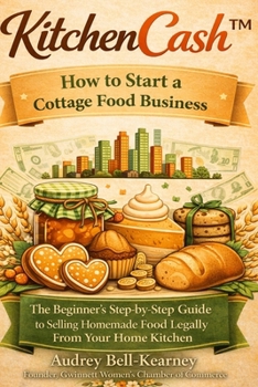 KitchenCash™: How to Start a Cottage Food Business: The Beginner’s Step-by-Step Guide to Selling Homemade Food Legally From Your Home Kitchen