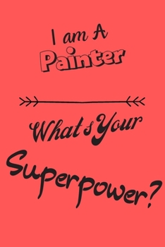 I am a Painter What's Your Superpower: Lined Notebook / Journal Gift
