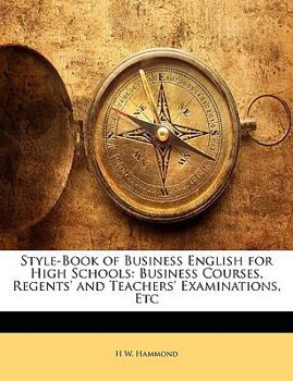 Style-book of Business English for High Schools, Business Courses, Regents' and Teachers' Examinations, Etc