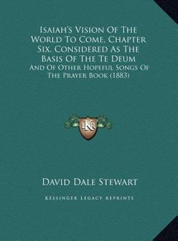 Isaiah's Vision Of The World To Come, Chapter Six, Considered As The Basis Of The Te Deum: And Of Other Hopeful Songs Of The Prayer Book
