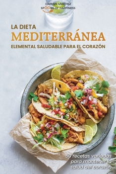 La dieta mediterránea elemental saludable para el corazón: 50 recetas variadas para mantener la salud del corazón - The Heart-Healthy Elemental Mediterranean Diet (SPANISH VERSION)