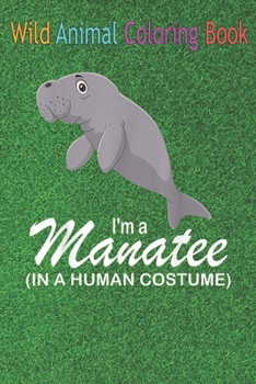 Wild Animal Coloring Book: I'm A Mana In A Human Funny Mana An Coloring Book Featuring Beautiful Forest Animals, Birds, Plants and Wildlife for S