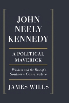 JOHN NEELY KENNEDY: A Political Maverick: Wisdom and the Rise of a Southern Conservative