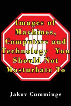 Paperback Images of Machines, Computers and Technology You Should Not Masturbate To: The Ultimate Picture Book of Machines, Computers and Technology You Can Ple Book