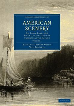 American Scenery (Volume I): Or, Land, Lake, And River Illustrations Of Transatlantic Nature. The Literary Department By N. P. Willis, Esq. (In Two Volumes - Vol. I.)
