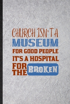 Paperback Church Isn't a Museum for Good People It's a Hospital for the Broken: Funny Blank Lined Notebook/ Journal For Sunday Church Jesus, Blessed Christian F Book