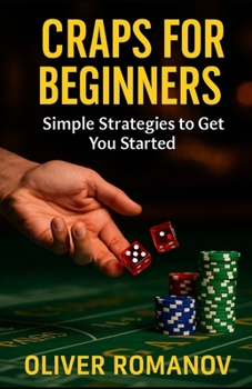 Craps for Beginners: Simple Strategies to Get You Started (Casino Gambling, Table Games)