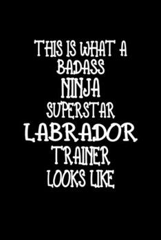 Paperback This Is What A Badass Ninja Superstar Labrador Trainer Looks Like: Labrador Training Log Book gifts. Best Dog Trainer Log Book gifts For Dog Lover who Book