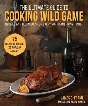 Hardcover The Ultimate Guide to Cooking Wild Game: Recipes and Techniques for Every North American Hunter Book