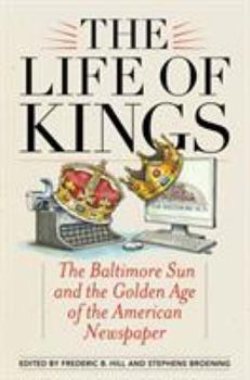 Paperback The Life of Kings: The Baltimore Sun and the Golden Age of the American Newspaper Book