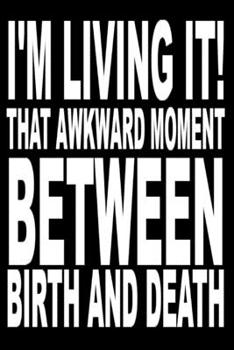 Paperback I'm living it. That awkward moment between birth and death.: Funny Notebook Sarcastic Humor Journal, perfect gag gift for coworkers, friends, other ja Book