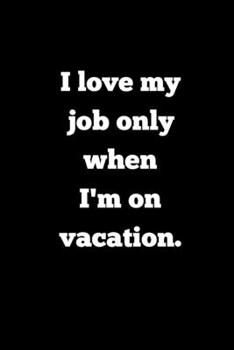 I love my job only when I'm on vacation.: Blank Lined Journal Coworker Notebook (Funny Office Journals)