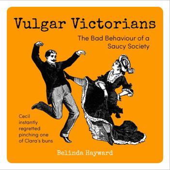 Hardcover Vulgar Victorians: The Bad Behaviour of a Saucy Society Book