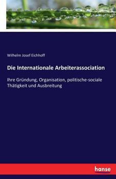 Paperback Die Internationale Arbeiterassociation: Ihre Gründung, Organisation, politische-sociale Thätigkeit und Ausbreitung [German] Book