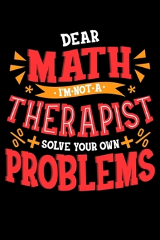 Dear Math I'm Not A Therapist Solve Your Own Problems: Dear Math I Am Not a Therapist Solve Your Own Problems Pun Blank Composition Notebook for Journaling & Writing (120 Lined Pages, 6" x 9")