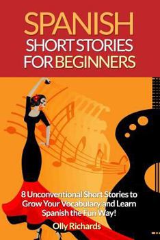 Paperback Spanish Short Stories for Beginners: 8 Unconventional Short Stories to Grow Your Vocabulary and Learn Spanish the Fun Way! Book