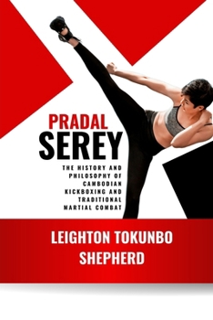 Pradal Serey: The History and Philosophy of Cambodian Kickboxing and Traditional Martial Combat: Ancient Khmer Warrior Fighting Techniques (How ... the World: From Ancient Times to Today)