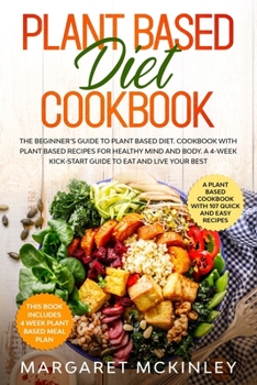 Paperback Plant Based Diet Cookbook: The Beginner's Guide to Plant Based Diet. Cookbook with Plant Based Recipes for Healthy Mind and Body. A 4-Week Kick-S Book