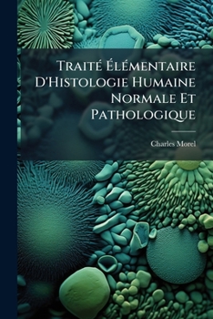 Paperback Traité Élémentaire D'Histologie Humaine Normale Et Pathologique: Précédé D'Un Exposé Des Moyens D'Observer Au Microscope. Accompagné D'Un Atlas De 34 [French] Book
