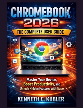 Paperback Chromebook 2026: The Complete User Guide: Master Your Device, Boost Productivity, and Unlock Hidden Features with Ease Book