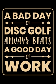 Paperback A Bad Day Of Disc Golf Always Beats A Good Day Of Work: Disc Golf Scorecards Album for Golfers - Best Scorecard Template Log Book to Keep Scores Recor Book