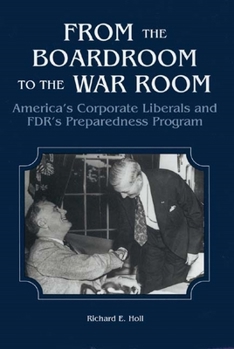 Hardcover From the Boardroom to the War Room: America's Corporate Liberals and Fdr's Preparedness Program Book