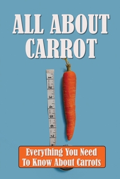 Paperback All About Carrot: Everything You Need To Know About Carrots: Carrots Knowledge Book