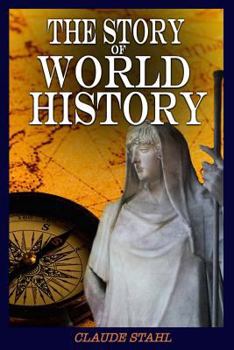 The Story of World History: World History: Ancient History, Antiquity, American History, Chinese History, Indian History, Asian History and All-Encompassing European History Until World War 1