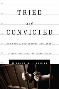 Hardcover Tried and Convicted: How Police, Prosecutors, and Judges Destroy Our Constitutional Rights Book