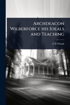 Archdeacon Wilberforce his Ideals and Teaching