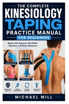 The Complete Kinesiology Taping Practice Manual for Beginners: Master Safe Taping for Pain Relief, Recovery, and Better Movement
