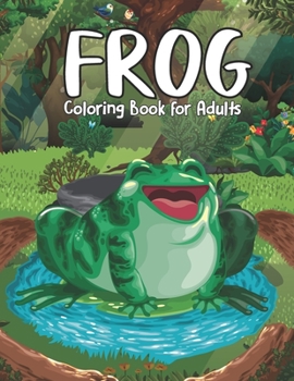 Frog Coloring Book for Adults: Cool Frog and Toads Coloring Activity Book for Relaxation - Frog Lovers Birthday Gift Ideas, Beautiful Frog Coloring P