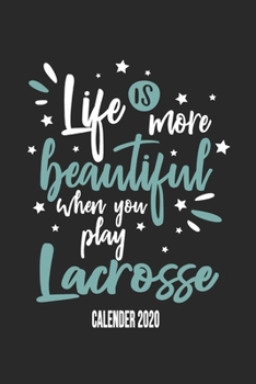 Life Is More Beautiful When You Play Lacrosse Calender 2020: Funny Cool Lacrosse Calender 2020 | Monthly & Weekly Planner - 6x9 - 128 Pages -  Cute Gift For Lacrosse Players, Teams, Fans, Enthusiasts