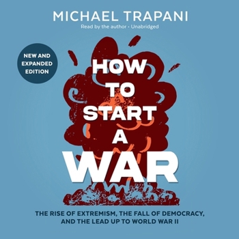 How to Start a War: New and Expanded Edition: The Rise of Extremism, the Fall of Democracy, and the Lead Up to World War II