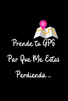 Prende Tu GPS por que Me Estas Perdiendo...: Funny Spanish Quotes Notebook. Sarcastic Humor Gag Gift. Libretas de Apuntes Para Mujeres (Spanish Edition)