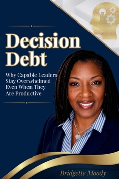 Paperback Decision Debt: When Capable Leaders Feel Overwhelmed Even When They Are Productive Book