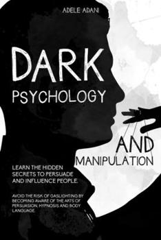 Paperback Dark Psychology and Manipulation: Learn the hidden secrets to persuade and influence people. Avoid the risk of gaslighting by becoming aware of the ar Book