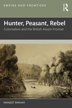 Paperback Hunter, Peasant, Rebel: Colonialism and the British Assam Frontier Book
