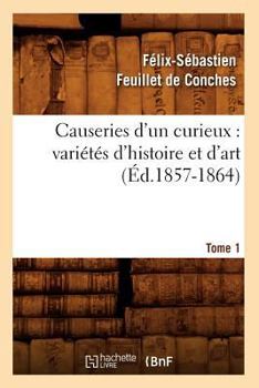 Paperback Causeries d'Un Curieux: Variétés d'Histoire Et d'Art, Tome 1 (Éd.1857-1864) [French] Book