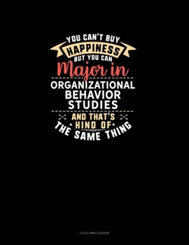 Paperback You Can't Buy Happiness But You Can Major In Organizational Behavior Studies and That's Kind Of The Same Thing: 3 Column Ledger Book