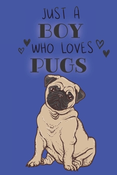 Just A Boy Who Loves Pugs: Cute Pug Dog Lover Journal / Notebook / Diary Perfect for Birthday Card Present or Christmas Gift Support Mans Best Friend and The Greatest Pets In The World